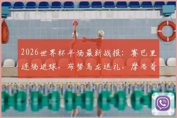 2026世界杯半场最新战报：赛巴里连场进球，布努乌龙送礼，摩洛哥2-2海地全场集锦与战术解读