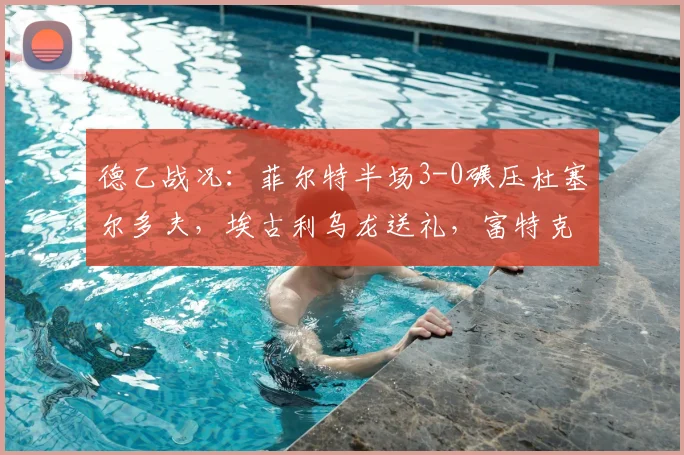 德乙战况：菲尔特半场3-0碾压杜塞尔多夫，埃古利乌龙送礼，富特克建功锁定胜局
