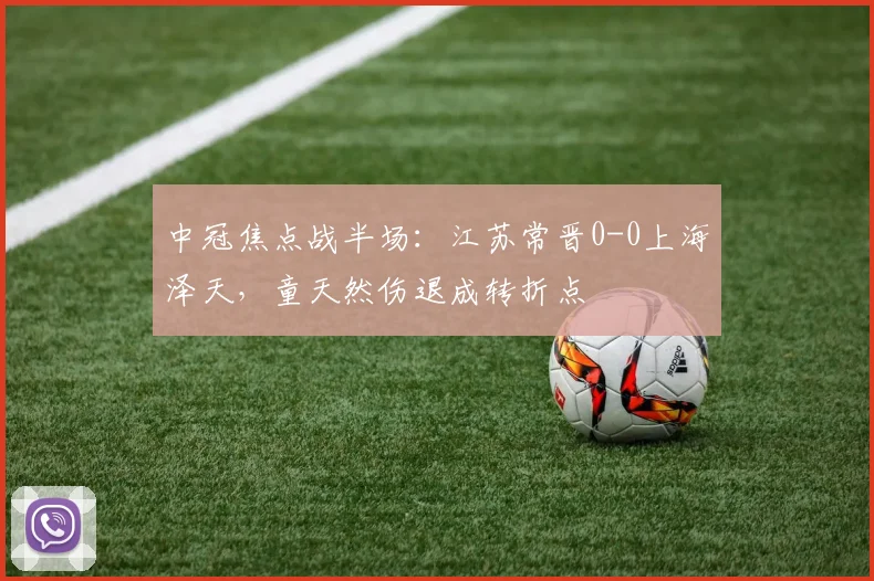 中冠焦点战半场：江苏常晋0-0上海泽天，童天然伤退成转折点