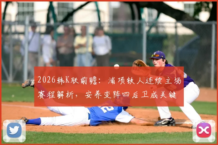2026韩K联前瞻：浦项铁人连续主场赛程解析，安养变阵四后卫成关键看点