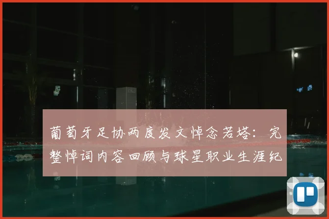 葡萄牙足协两度发文悼念若塔：完整悼词内容回顾与球星职业生涯纪念，附国家队情谊解读