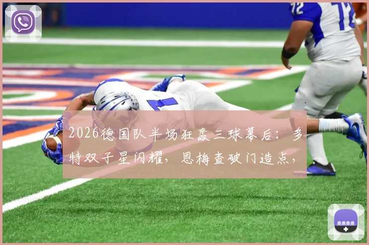 2026德国队半场狂轰三球幕后：多特双子星闪耀，恩梅查破门造点，贝壳关键进球视频集锦回顾