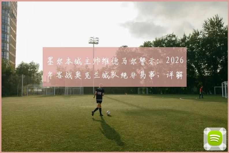 墨尔本城主帅维德马尔警示：2026年客战奥克兰城队绝非易事，详解备战策略与打破客场魔咒关键点