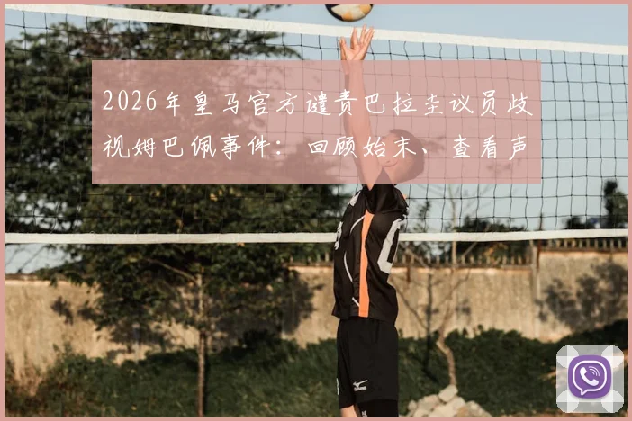 2026年皇马官方谴责巴拉圭议员歧视姆巴佩事件：回顾始末、查看声明全文并探讨足坛反歧视行动指南