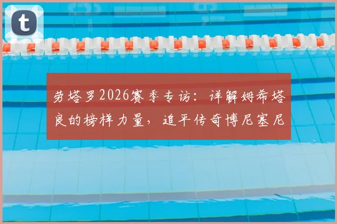 劳塔罗2026赛季专访：详解姆希塔良的榜样力量，追平传奇博尼塞尼亚意义解析