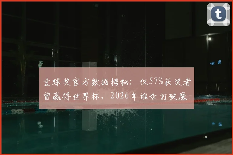 金球奖官方数据揭秘：仅57%获奖者曾赢得世界杯，2026年谁会打破魔咒？