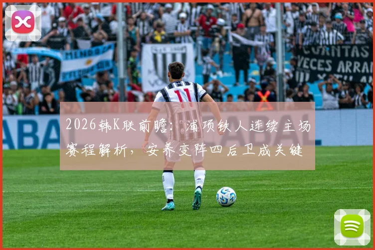 2026韩K联前瞻:浦项铁人连续主场赛程解析,安养变阵四后卫成关键看点