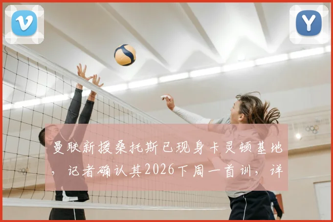 曼联新援桑托斯已现身卡灵顿基地,记者确认其2026下周一首训,详解其加盟进展与未来前景
