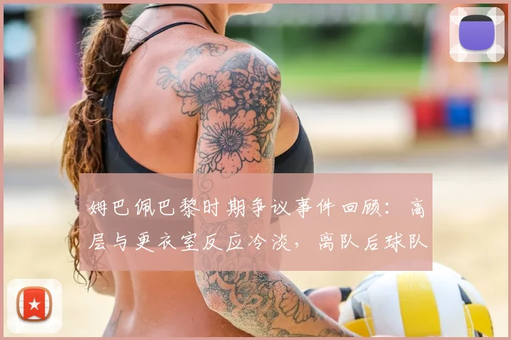 姆巴佩巴黎时期争议事件回顾：高层与更衣室反应冷淡，离队后球队并无怀念之意