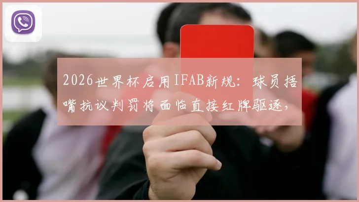 2026世界杯启用IFAB新规：球员捂嘴抗议判罚将面临直接红牌驱逐，详解最新足球纪律准则