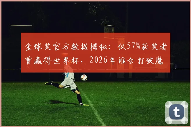 金球奖官方数据揭秘：仅57%获奖者曾赢得世界杯，2026年谁会打破魔咒？