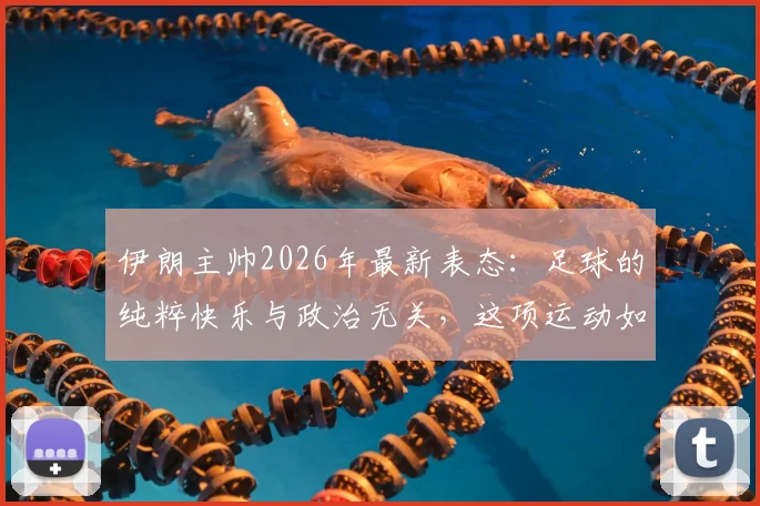 伊朗主帅2026年最新表态：足球的纯粹快乐与政治无关，这项运动如何治愈人心