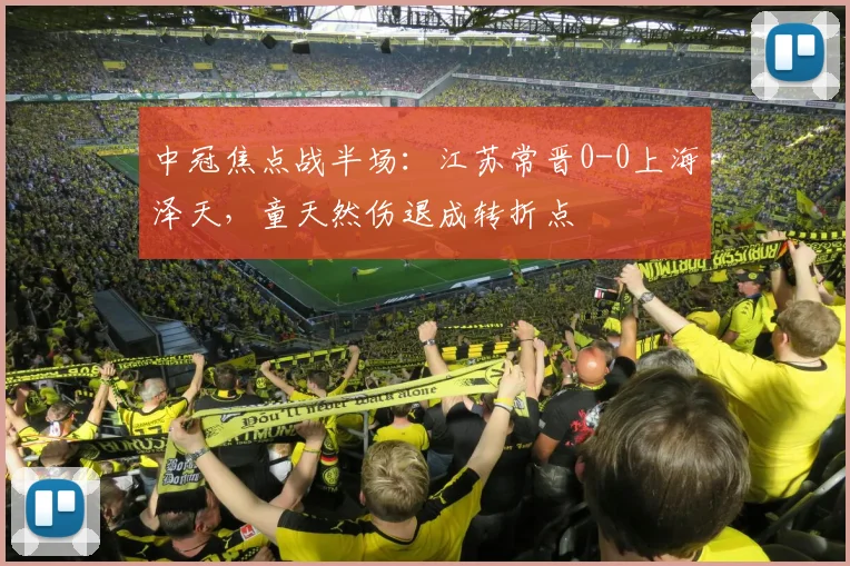 中冠焦点战半场：江苏常晋0-0上海泽天，童天然伤退成转折点