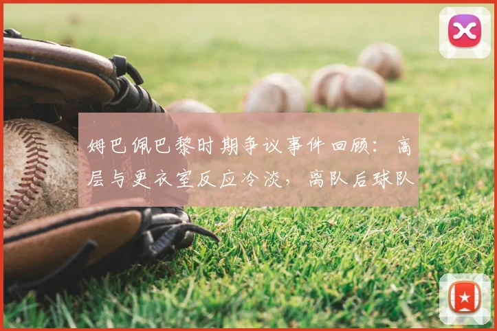 姆巴佩巴黎时期争议事件回顾：高层与更衣室反应冷淡，离队后球队并无怀念之意