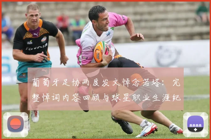 葡萄牙足协两度发文悼念若塔：完整悼词内容回顾与球星职业生涯纪念，附国家队情谊解读