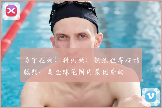 马宁在列！科利纳：执法世界杯的裁判，是全球范围内最优秀的